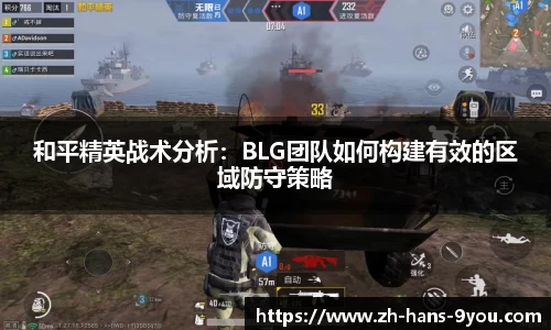 和平精英战术分析：BLG团队如何构建有效的区域防守策略
